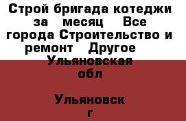 Строй.бригада котеджи за 1 месяц. - Все города Строительство и ремонт » Другое   . Ульяновская обл.,Ульяновск г.